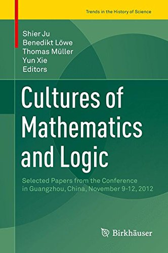 Cultures of Mathematics and Logic: Selected Papers from the Conference in Guangzhou, China, November 9-12, 2012 (Trends in the History of Science)