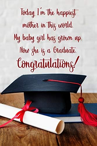 Today I’m the happiest mother in this world. My baby girl has grown up. Now she is a graduate.: 6x9 inch lined journal with inspirational quotes for ... Filled with motivational quotes to inspire.