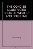 THE CONCISE ILLUSTRATED BOOK OF WHALES AND DOLPHINS
