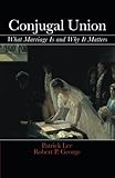 Conjugal Union: What Marriage Is and Why It Matters