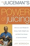 The Juiceman's Power of Juicing: Delicious Juice Recipes for Energy, Health, Weight Loss, and Relief by 
