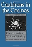 Cauldrons in the Cosmos : Nuclear Astrophysics, Rolfs, Claus E. and Rodney, William S., 0226724573