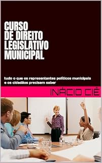 Livro CURSO DE DIREITO LEGISLATIVO MUNICIPAL: tudo o que os representantes políticos municipais e os cidadãos precisam saber