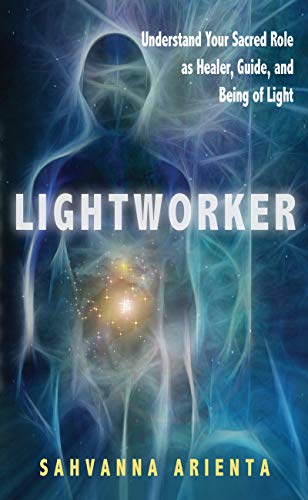 Lightworker: Understand Your Sacred Role as Healer, Guide, and Being of Light by Sahvanna Arienta