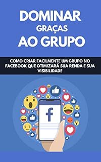 Livro Dominar Graças Ao Grupo: Como Criar Facilmente Um Grupo No Facebook Que Otimizar Sua Renda E Sua Visibilidade