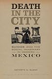 Kathryn A. Sloan, "Death in the City: Suicide and the Social Imaginary in Modern Mexico" (U California Press, 2017)