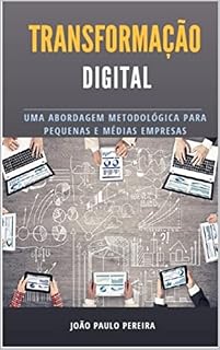 Livro Transformação Digital - Uma abordagem metodológica para PMEs: Transformação Digital - Uma abordagem metodológica para pequenas e médias Empresas
