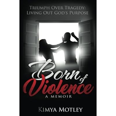 Born of Violence: Triumph Over Tragedy - Living Out God's Purpose Born of Violence: Triumph Over Tragedy - Living Out God's Purpose