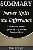 Summary: Never Split the Difference - Negotiating As If Your Life Depended On It - A Summary to the Book of Chris (Speed Summaries)