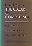 The Cloak of Competence : Stigma in the Lives of the Mentally Retarded, Edgerton, Robert B., 0520018990