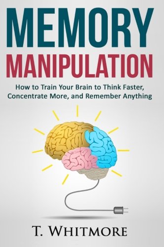 Download Memory Manipulation: How to Train Your Brain to Think Faster, Concentrate More, and Remember Anything (Learn Memory Improvement and Boost Your Brain Power)