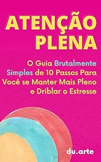 Livro Atenção Plena: O Guia Brutalmente Simples de 10 Passos Para Você se Manter mais Pleno e Driblar o Estresse