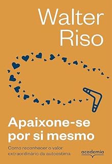 Livro Apaixone-se por si mesmo - 3ª edição: Como reconhecer o valor extraordinário da autoestima (Biblioteca Walter Riso)