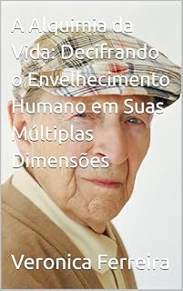 Livro A Alquimia da Vida: Decifrando o Envelhecimento Humano em Suas Múltiplas Dimensões