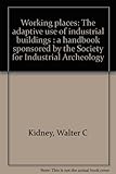 Front cover for the book Working Places: The Adaptive Use of Industrial Buildings by Walter C. Kidney