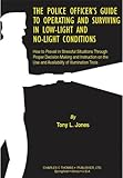 The Police Officer's Guide to Operating and Surviving in Low-Light and No-Light Conditions : How to Prevail in Stressful Situations Through Proper Decision Making and Instruction on the Use and Availability of Illumination Tools, Jones, Tony L., 0398072531