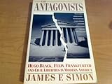 The Antagonists : Hugo Black, Felix Frankfurter and Civil Liberties in Modern America, Simon, James F., 0671725033