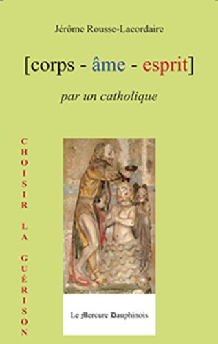 Corps Âme Esprit par un Catholique: Choisir la guérison (French Edition) by Jérôme Rousse-Lacordaire