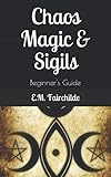 Chaos Magic & Sigils: Beginner's Guide by E.M. Fairchilde