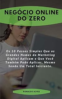 Livro Negócio Online do Zero: Os 10 Passos Simples Que os Grandes Nomes do Marketing Digital Aplicam e Que Você Também Pode Aplicar, Mesmo Sendo Um Total Iniciante.