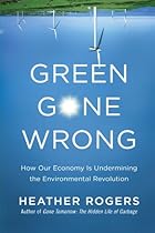 Green Gone Wrong: How Our Economy Is Undermining the Environmental Revolution