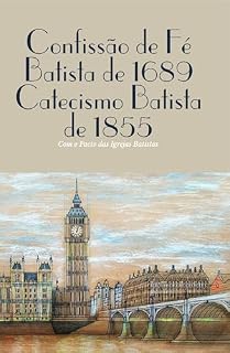 Livro Confissão de Fé de 1689 e Catecismo Batista de 1855: Com Pacto dos Batistas