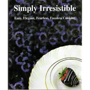 Simply Irresistible: Easy, Elegant, Fearless, Fussless Cooking by (Hardcover)