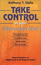 Take Control of Your Subconscious Mind: A Practical Approach to Creating Focus and Becoming More Successful Bonus Chapters on Weight Loss & Smoking Cessation