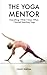 The Yoga Mentor: Everything I Wish I Knew When I Started Teaching Yoga by Celest Pereira