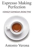 Espresso Making Perfection: How To Make The Perfect Espresso by Antonio Verona