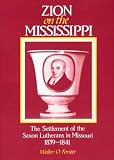 Zion on the Mississippi: The Settlement of the Saxon Lutherans in Missouri 1839-1841 by