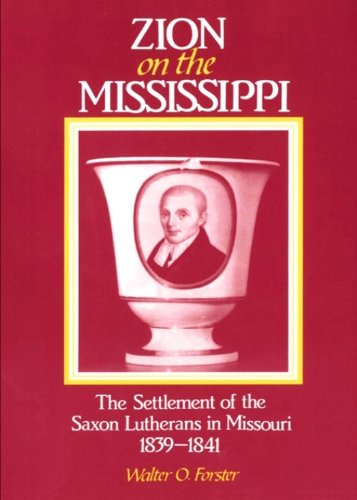 Zion on the Mississippi: The Settlement of the Saxon Lutherans in Missouri 1839-1841 by Walter O. Forster