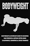 Bodyweight: Workout Guide to Boosting Raw Strength & Getting Ripped Using Calisthenics, Isometrics, by 