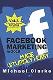 Facebook Marketing in 2019 Made (Stupidly) Easy (Small Business Marketing Made (Stupidly) Easy) by Michael Clarke