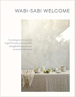 Wabi-Sabi Welcome: Learning to Embrace the Imperfect and Entertain with Thoughtfulness and Ease, by Julie Pointer Adams Wabi-Sabi Welcome: Learning to Embrace the Imperfect and Entertain with Thoughtfulness and Ease, by Julie Pointer Adams