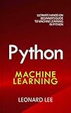 Python Machine Learning: Ultimate Hands-On Beginner's Guide to Machine Learning in Python by Leonard Lee
