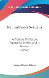 Neurasthenia Sexualis: A Treatise On Sexual Impotence In Men And In Women (1912) by 