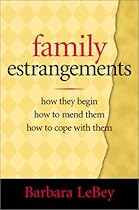 Family Estrangements: How They Begin, How to Mend Them, How to Cope With Them