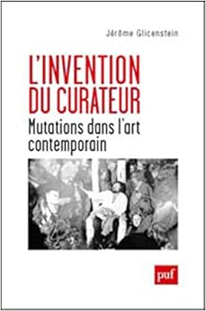 L'invention du curateur : Mutations dans l'art contemporain, by Jérôme Glicenstein L'invention du curateur : Mutations dans l'art contemporain, by Jérôme Glicenstein