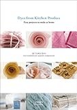 Dyes from Kitchen Produce: Easy projects to make at home by 