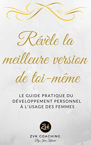 RÉVÈLE LA MEILLEURE VERSION DE TOI-MÊME: Le guide pratique du développement personnel à l'usage des femmes (French Edition) by INES ZIVKOVIC