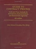 Guide to Contract Pricing : Cost and Price Analysis for Contractors, Subcontractors, and Government Agencies, Murphy, J. Edward, 1567261531