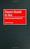 Desert Shield at Sea: What the Navy Really Did (Contributions in Military Studies), Marvin Pokrant, 0313310238