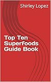 Top Ten Superfoods Guide Book by 