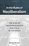 Wendy Brown, "In the Ruins of Neoliberalism: The Rise of Antidemocratic Politics in the West" (Columbia UP, 2019)