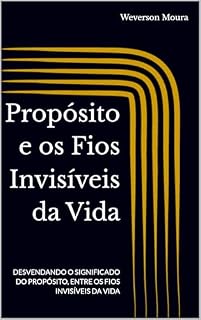 Livro Propósito e os Fios Invisíveis da Vida: DESVENDANDO O SIGNIFICADO DO PROPÓSITO, ENTRE OS FIOS INVISÍVEIS DA VIDA