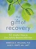 The Gift of Recovery: 52 Mindful Ways to Live Joyfully Beyond Addiction by Rebecca E. Williams PhD, Julie S. Kraft MA  LMFT
