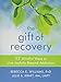 The Gift of Recovery: 52 Mindful Ways to Live Joyfully Beyond Addiction by Rebecca E. Williams PhD, Julie S. Kraft MA  LMFT