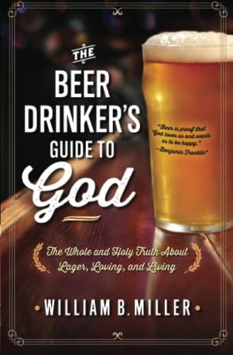 The Beer Drinker's Guide to God: The Whole and Holy Truth About Lager, Loving, and Living