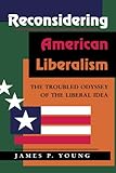 Reconsidering American Liberalism: The Troubled Odyssey Of The Liberal Idea